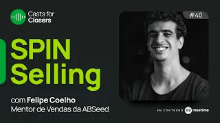 SPIN SELLING AVANÇADO: aperfeiçoe a sua técnica | Casts for Closers 40 | Felipe Coelho