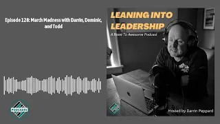 Episode 128: March Madness with Darrin, Dominic, and Todd | Leaning into Leadership