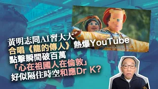 20240127黃明志同AI習大大合唱《龍的傳人》熱爆YouTube，點擊瞬間破百萬，「心在祖國人在倫敦」，好似隔住時空和應Dr K？