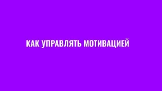 Как управлять мотивацией? Как перестать прокрастинировать и начать делать? Где взять энергию?