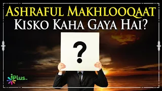 Ashraful Makhlooqaat Kisko Kaha Gaya Hai? | Shaikh Kifayatullah Sanabili | iPlus TV