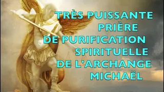 TRÈS PUISSANTE PRIÈRE DE PURIFICATION SPIRITUELLE DE L'ARCHANGE MICHAËL - DÉLIVRANCE ET LIBÉRATION