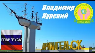 ВЛАДИМИР КУРСКИЙ - АРХАНГЕЛЬСК. ПОСВЯЩАЕТСЯ ЖИТЕЛЯМ АРХАНГЕЛЬСКОЙ ОБЛАСТИ И ГОРОДУ АРХАНГЕЛЬСК.