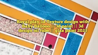 Royal play 3d Texture design with Baby Balloon || 3d paint || 3d design oil tube || glaz paint 2023