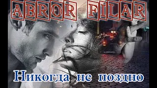 Шикарная песня! ABROR FILAR - НИКОГДА НЕ ПОЗДНО New version 2021