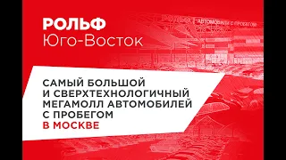 РОЛЬФ Юго-Восток – самый большой и сверхтехнологичный мегамолл автомобилей с пробегом в Москве