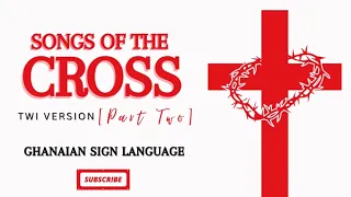 Songs Of The Cross Part Two | Twi Worship Songs In Ghanaian Sign Language