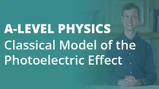 Classical Model of the Photoelectric Effect  | A-level Physics | AQA, OCR, Edexcel