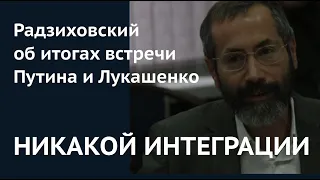 НИКАКОЙ ИНТЕГРАЦИИ. Радзиховский об итогах встречи Путина и Лукашенко