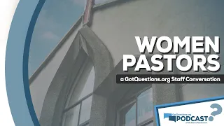 Can women be pastors? What does the Bible say about women pastors? -Got Questions Podcast Episode 50