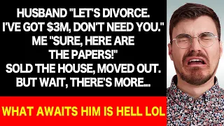 Hubby: "Divorce, I'm $3M up, don't need you." Me: "Done." Sold house, moved. Hell's waiting for him!