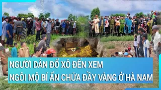 Người dân đổ xô đến xem ngôi mộ bí ẩn chứa đầy vàng ở Hà Nam