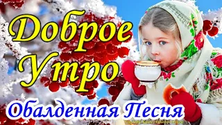 С Добрым Утром! Красивейшая Песня! Послушайте! Самая Красивая Открытка с Наилучшими Пожеланиями!