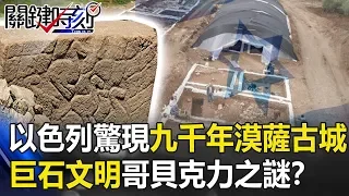 早過四大文明！以色列驚現「9000年」漠薩古城 巨石文明「哥貝克力」之謎！？ 關鍵時刻20190719-5 劉燦榮 馬西屏