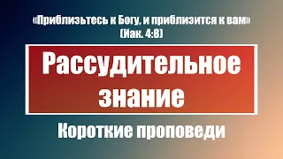 Рассудительное знание | Короткие проповеди Христианские проповеди | Хлеб на каждый день