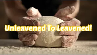 Unleavened to Leavened!