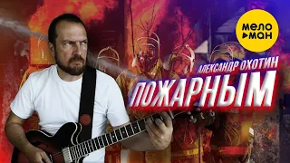 Александр Охотин – Пожарным (Official video 2022). С уважением и благодарностью к отважным людям.