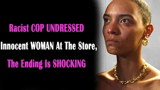 Racist COP UNDRESSED Innocent WOMAN At The Store, The Ending Is SHOCKING