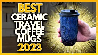 5 Best Ceramic Travel Coffee Mugs In 2023