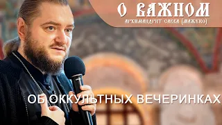 Архимандрит Савва (Мажуко). О важном. Об оккультных вечеринках