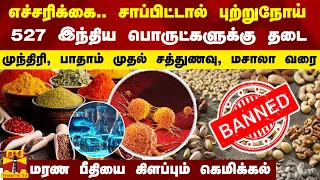 எச்சரிக்கை.. சாப்பிட்டால் புற்றுநோய்..527 இந்திய பொருட்களுக்கு தடை - மரண பீதியை கிளப்பும் கெமிக்கல்