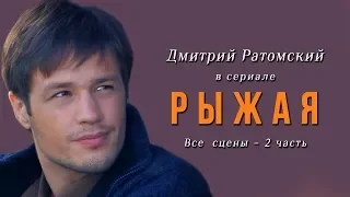 Дмитрий Ратомский в сериале «Рыжая». Часть 2