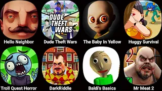 Hello Neighbor,Dude Theft Wars,The Baby In Yellow,Huggy Survival,Troll Quest Horror,Dark Riddle