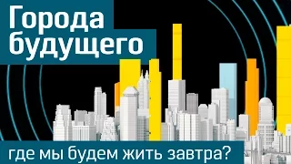 Будущее городов: где и как мы будем жить завтра? - The Future Of Cities (русская версия)