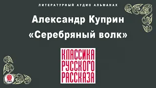 АЛЕКСАНДР КУПРИН «СЕРЕБРЯНЫЙ ВОЛК». Аудиокнига. Читает Александр Котов