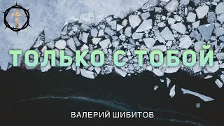 Христианские Песни - Только с Тобой - Валерий Шибитов