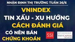 NHẬN ĐỊNH THỊ TRƯỜNG TUẦN 26/6: VNINDEX TIN XẤU XUẤT HIỆN - CÁCH ĐÁNH GIÁ THEO XU HƯỚNG - CÓ NÊN BÁN