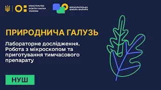 Природнича галузь. Лабораторне дослідження. Робота з мікроскопом та приготування тимч. препарату