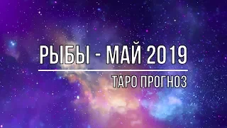 РЫБЫ - МАЙ 2019. ТАРО ПРОГНОЗ