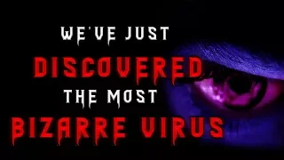 "We've just discovered the most bizarre virus" Creepypasta