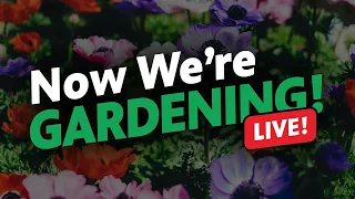 Now We’re Gardening LIVE!