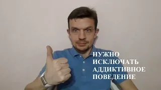 Нужно исключать в жизни аддиктивное поведение.