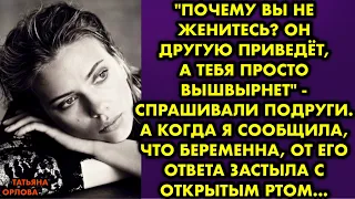 "Почему вы не женитесь? Он другую приведёт, а тебя просто вышвырнет" - спрашивали подруги. А когда я