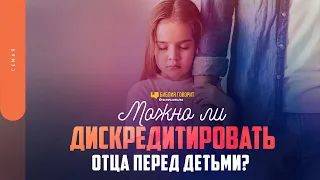 Можно ли дискредитировать отца перед детьми? | "Библия говорит" | 1603