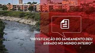 "Privatização do saneamento deu errado no mundo inteiro"