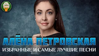 АЛЁНА ПЕТРОВСКАЯ ✮ ИЗБРАННЫЕ И САМЫЕ ЛУЧШИЕ ПЕСНИ ✮ ЛЮБИМЫЕ ХИТЫ ✮ ALENA PETROVSKAYA ✮ BEST SONGS