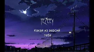 Tezeey-Какая из версий тебя?