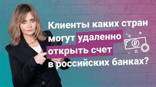 Клиенты каких стран могут удаленно открыть счет в российских банках?