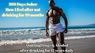 I Quit Drinking Alcohol 300 days Sober Here's what i've learned.