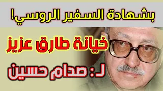 للتاريخ! /السفير الروسي يكشف خيانة طارق عزيز للرئيس صدام حسين! /حرب أمريكا على العراق 2003 م