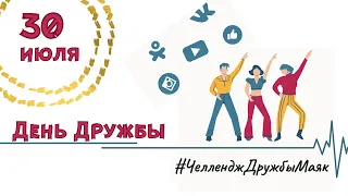 30 июля   День Дружбы   #ЧелленджДружбыМаяк