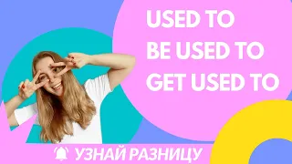 Used to, Be used to, Get used to. Запомни разницу навсегда.