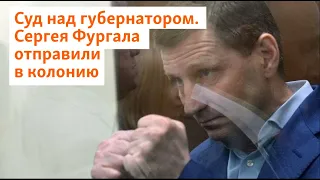 Суд над губернатором. Сергея Фургала отправили в колонию | Сибирь.Реалии