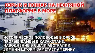 Прорыв дамбы за миллиард Орск Паводки Россия. Взрыв пожар на буровой в море в Америке Наводнение США