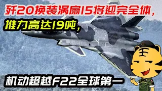 歼20换装涡扇15将迎完全体，推力高达19吨，机动超越F22全球第一