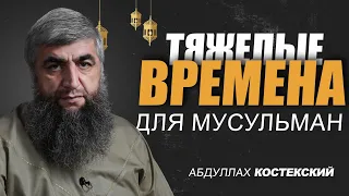 Тяжелые временя для мусульман | Абдуллах Костекский